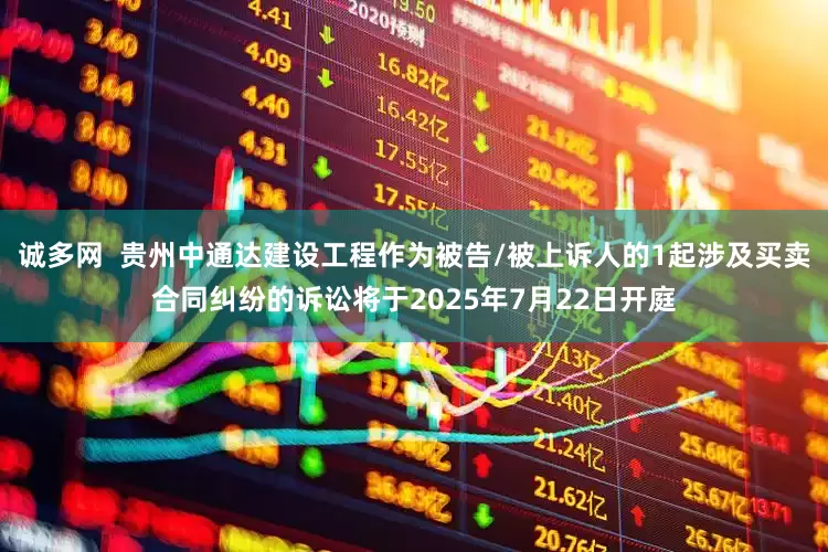 诚多网  贵州中通达建设工程作为被告/被上诉人的1起涉及买卖合同纠纷的诉讼将于2025年7月22日开庭