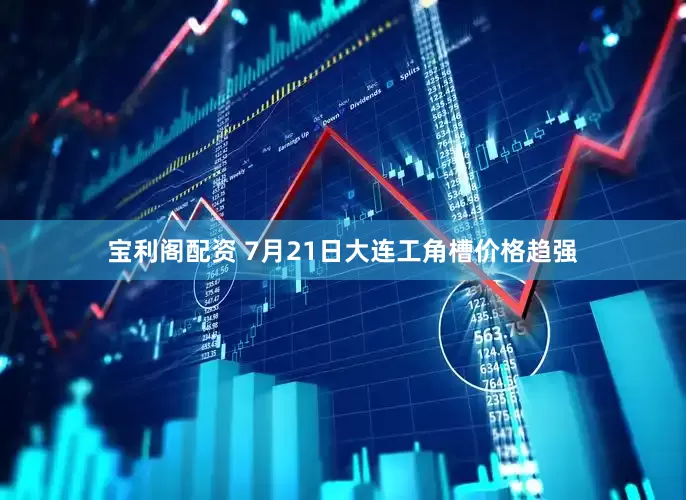 宝利阁配资 7月21日大连工角槽价格趋强