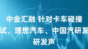 中金汇融 针对卡车碰撞测试，理想汽车、中国汽研发声
