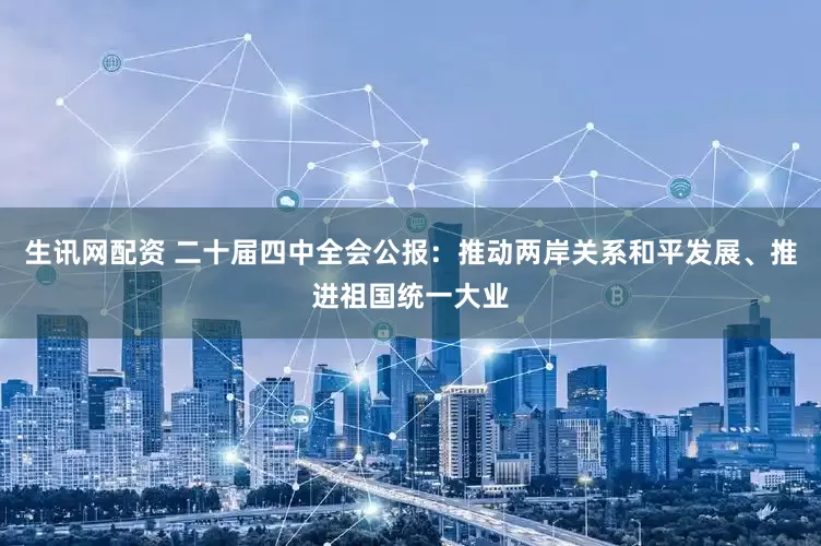 生讯网配资 二十届四中全会公报：推动两岸关系和平发展、推进祖国统一大业