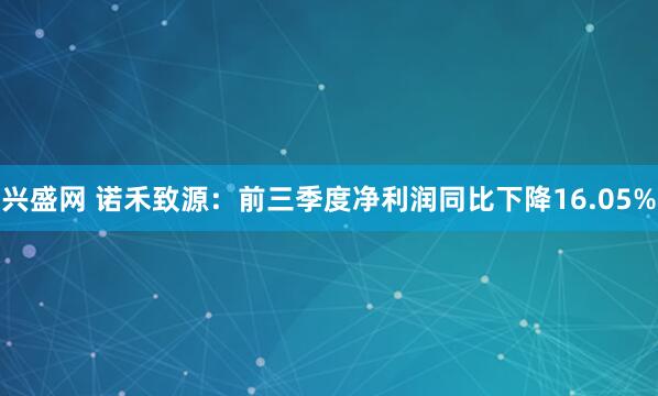 兴盛网 诺禾致源：前三季度净利润同比下降16.05%