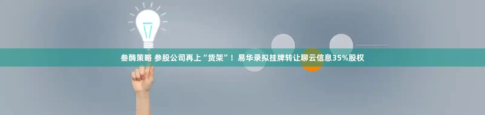 叁酶策略 参股公司再上“货架”！易华录拟挂牌转让聊云信息35%股权