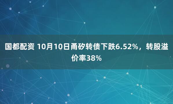 国都配资 10月10日甬矽转债下跌6.52%，转股溢价率38%