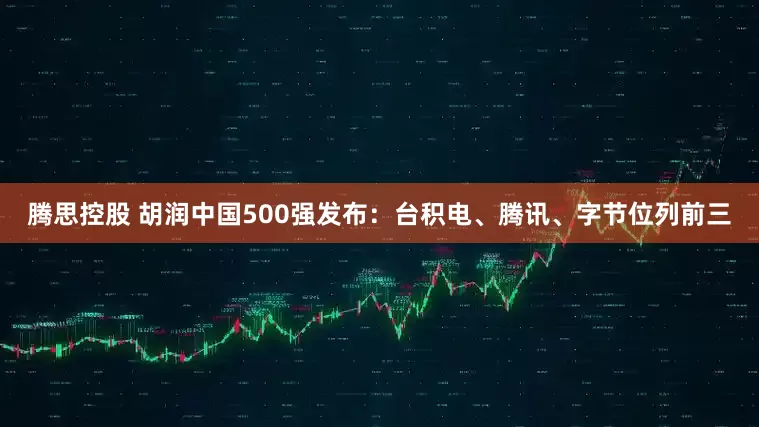 腾思控股 胡润中国500强发布：台积电、腾讯、字节位列前三